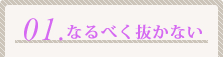 01.なるべく抜かない